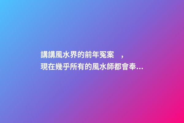 講講風水界的前年冤案，現在幾乎所有的風水師都會奉勸反弓必敗